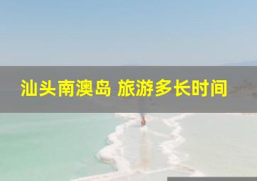 汕头南澳岛 旅游多长时间